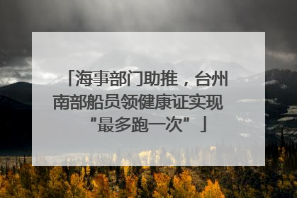 海事部门助推，台州南部船员领健康证实现“最多跑一次”